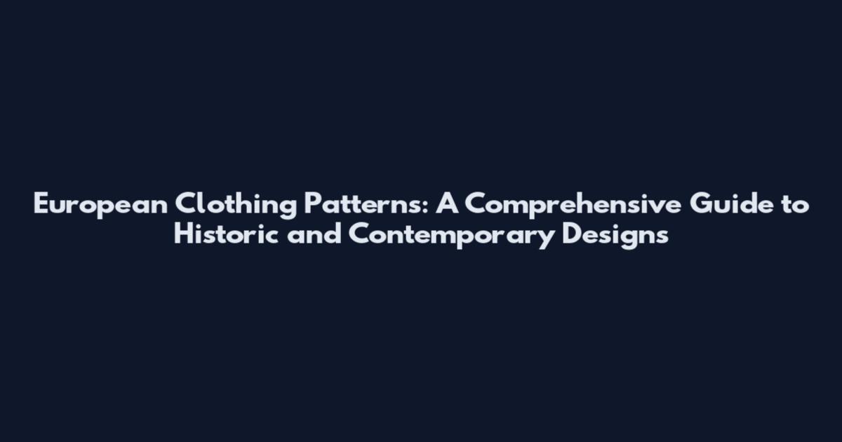 European Clothing Patterns: A Comprehensive Guide to Historic and Contemporary Designs