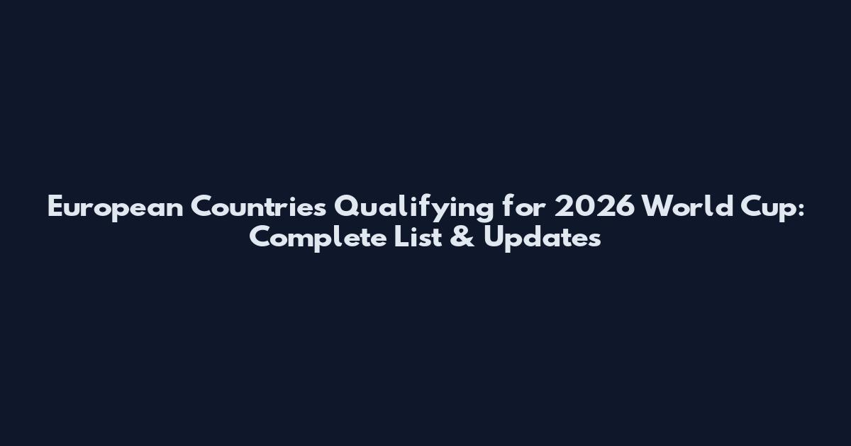 European Countries Qualifying for 2026 World Cup: Complete List & Updates