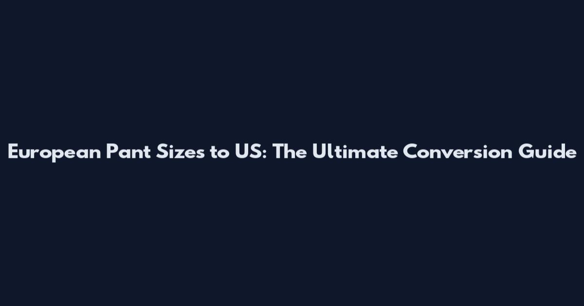 European Pant Sizes to US: The Ultimate Conversion Guide
