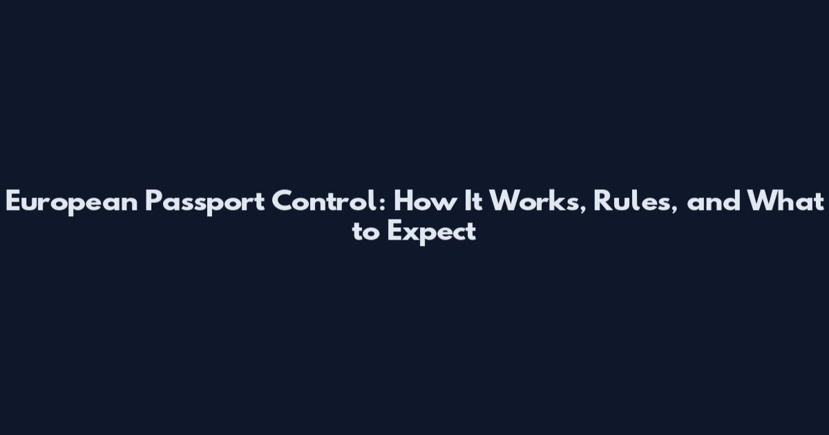 European Passport Control: How It Works, Rules, and What to Expect