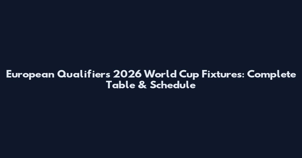 European Qualifiers 2026 World Cup Fixtures: Complete Table & Schedule