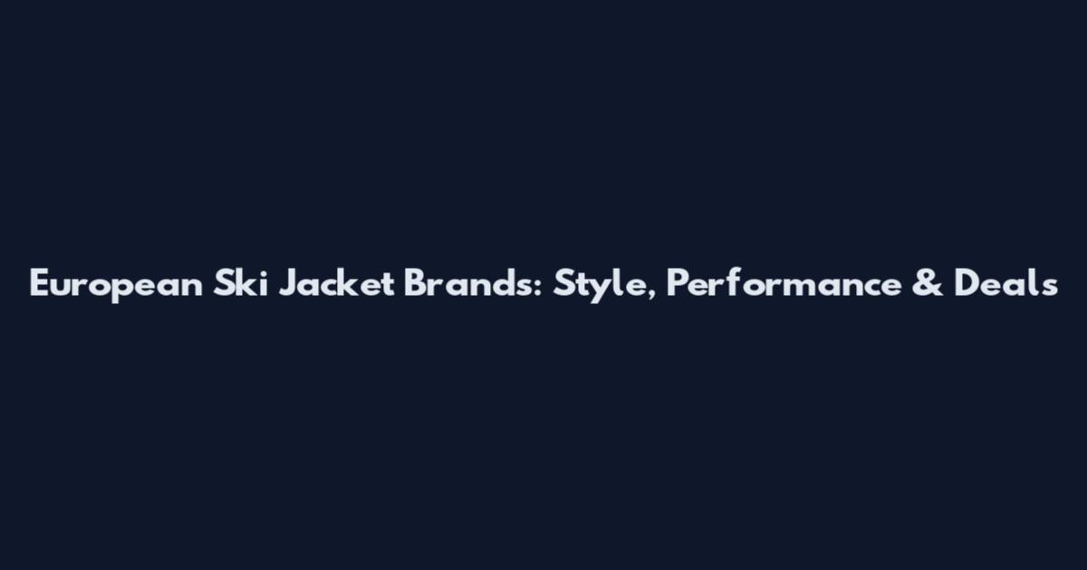 European Ski Jacket Brands: Style, Performance & Deals