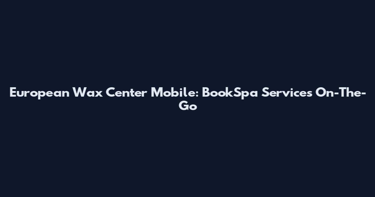 European Wax Center Mobile: BookSpa Services On-The-Go