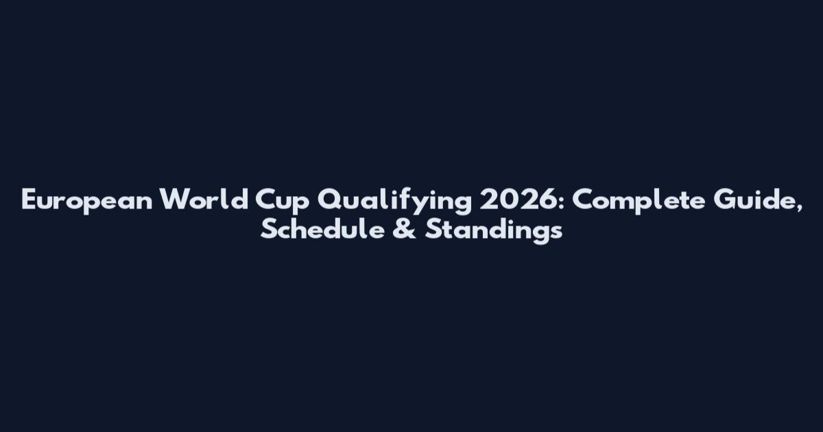 European World Cup Qualifying 2026: Complete Guide, Schedule & Standings