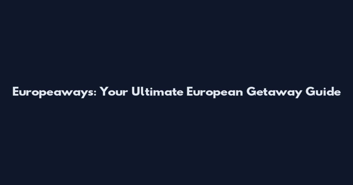 Europeaways: Your Ultimate European Getaway Guide
