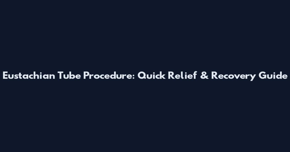 Eustachian Tube Procedure: Quick Relief & Recovery Guide
