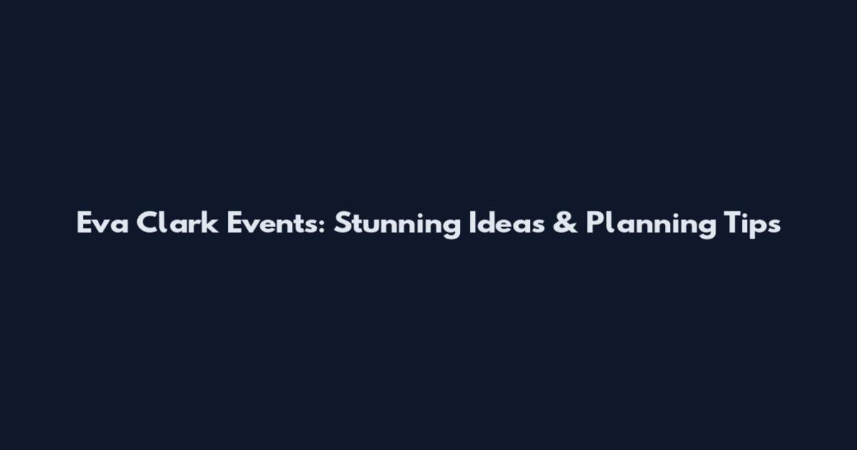 Eva Clark Events: Stunning Ideas & Planning Tips