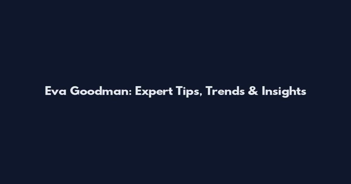 Eva Goodman: Expert Tips, Trends & Insights