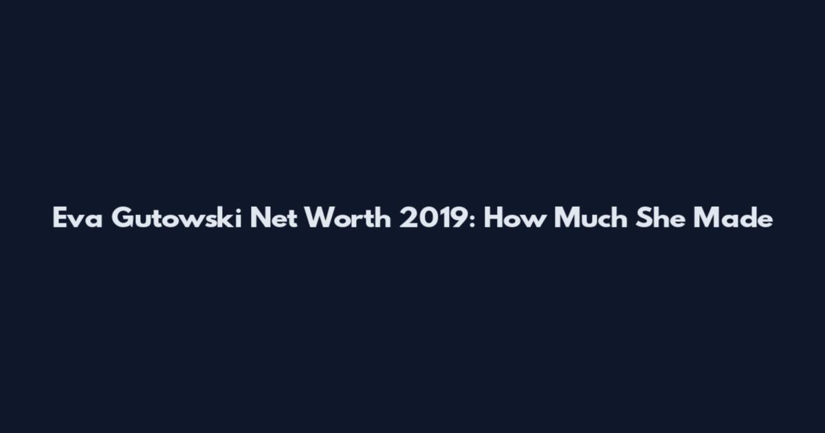 Eva Gutowski Net Worth 2019: How Much She Made