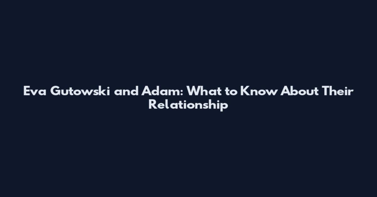 Eva Gutowski and Adam: What to Know About Their Relationship
