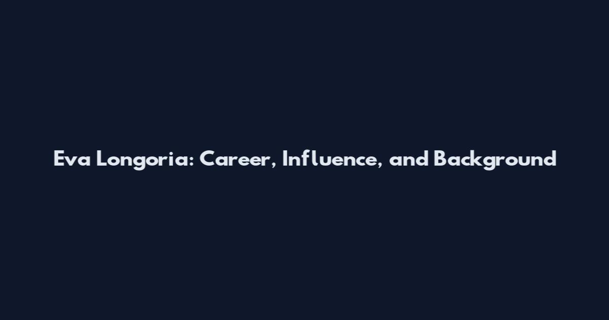 Eva Longoria: Career, Influence, and Background