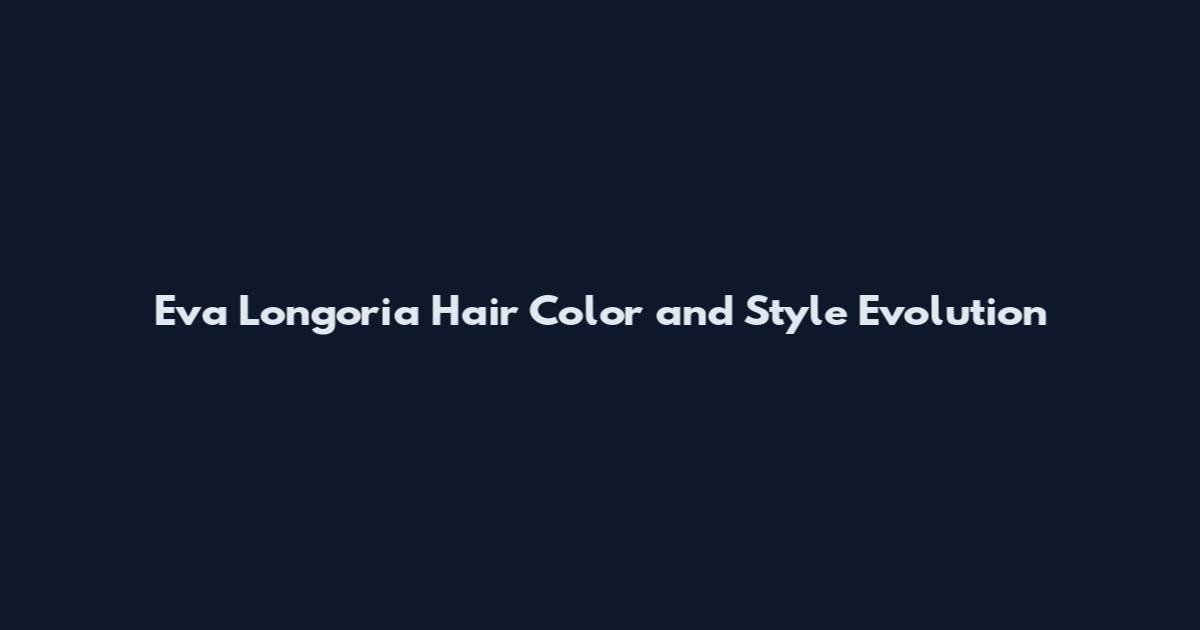 Eva Longoria Hair Color and Style Evolution