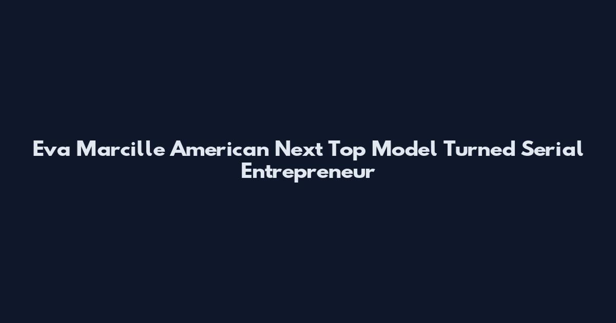Eva Marcille American Next Top Model Turned Serial Entrepreneur