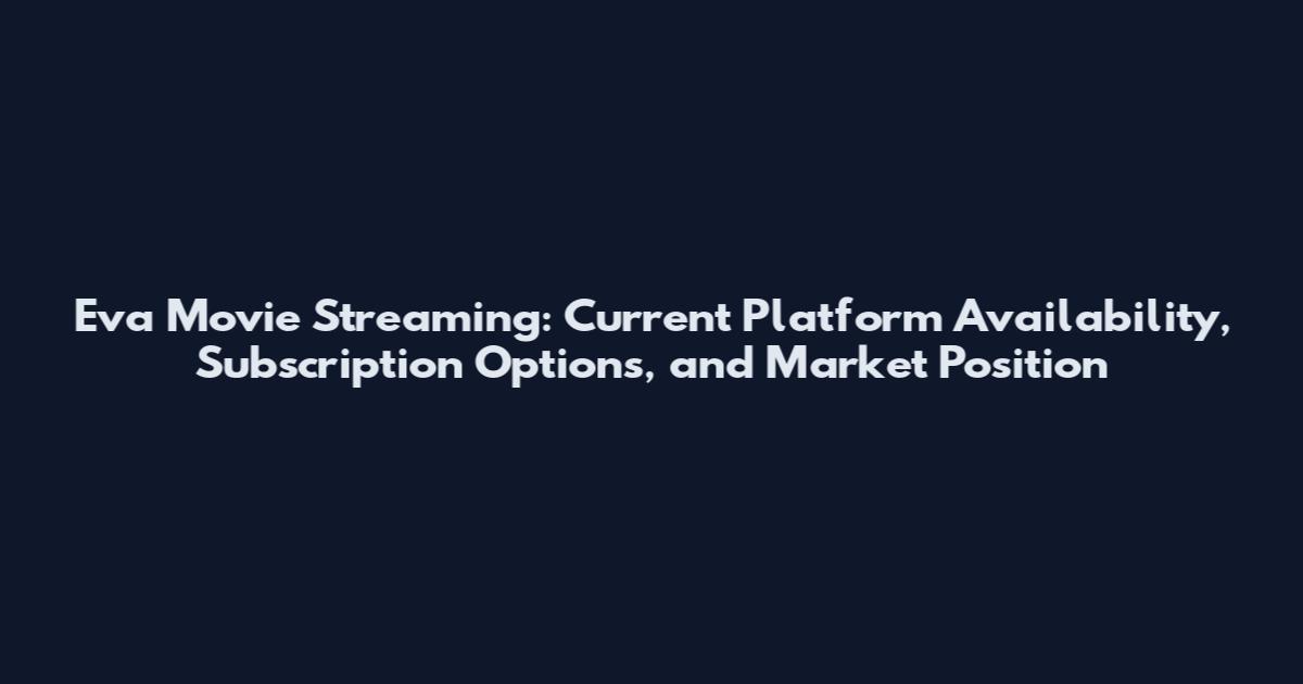 Eva Movie Streaming: Current Platform Availability, Subscription Options, and Market Position