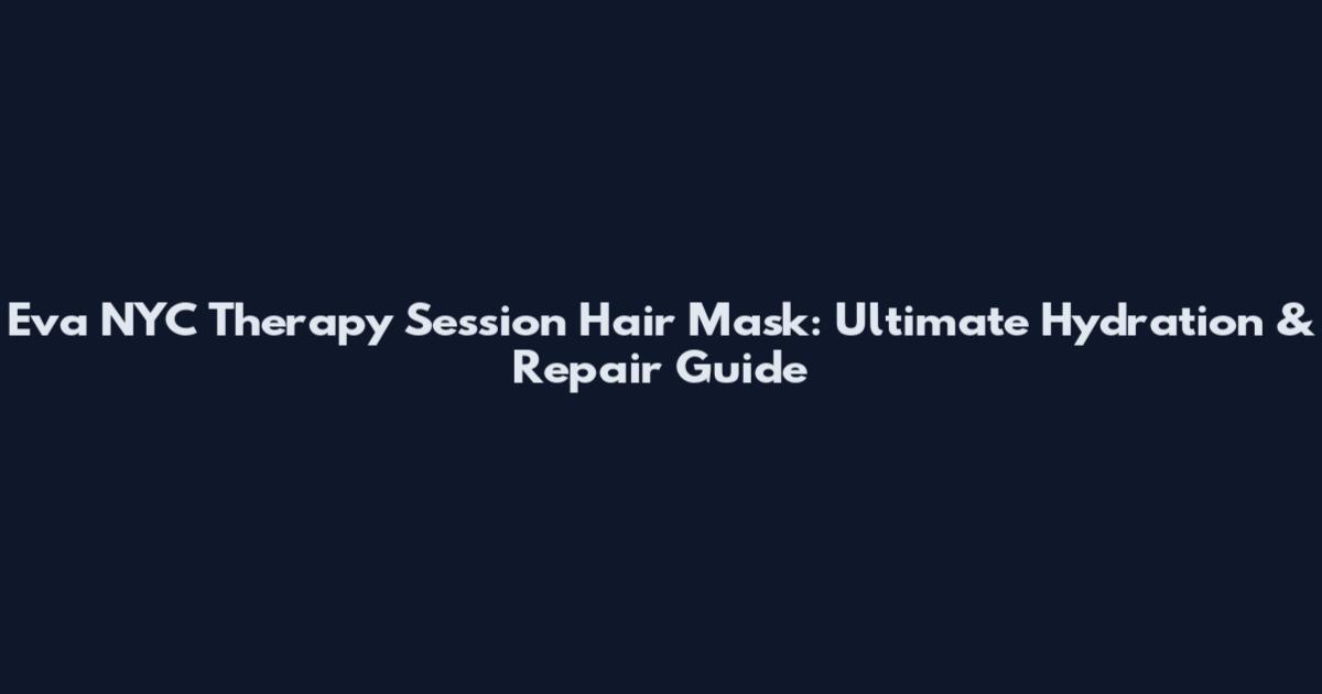 Eva NYC Therapy Session Hair Mask: Ultimate Hydration & Repair Guide
