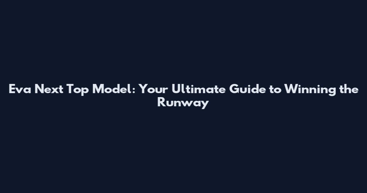 Eva Next Top Model: Your Ultimate Guide to Winning the Runway