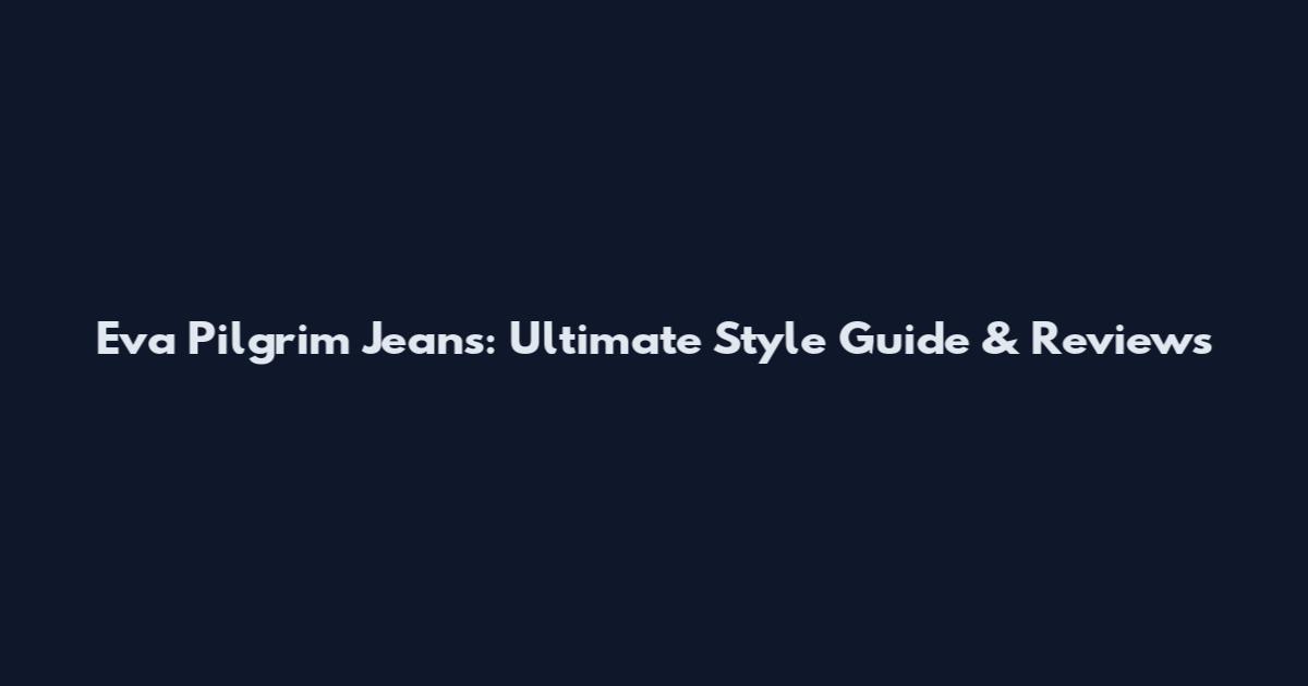 Eva Pilgrim Jeans: Ultimate Style Guide & Reviews