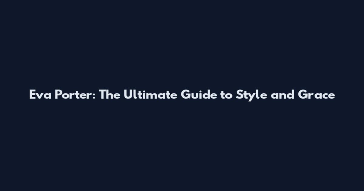 Eva Porter: The Ultimate Guide to Style and Grace