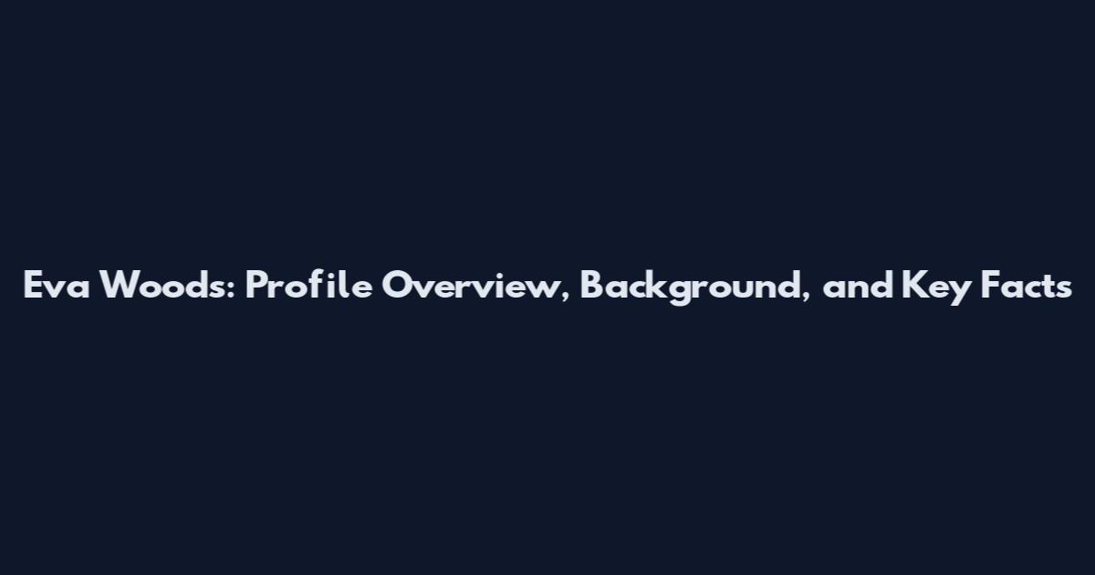 Eva Woods: Profile Overview, Background, and Key Facts