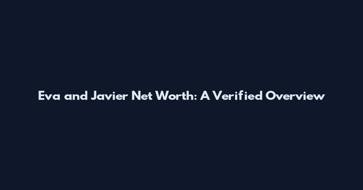 Eva and Javier Net Worth: A Verified Overview