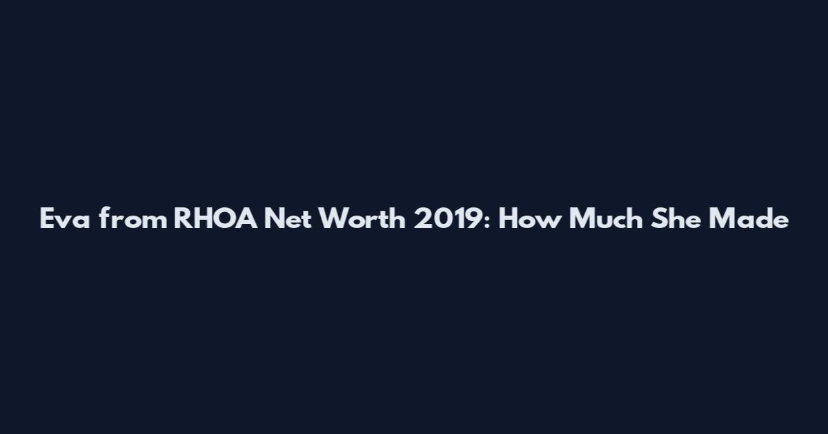 Eva from RHOA Net Worth 2019: How Much She Made