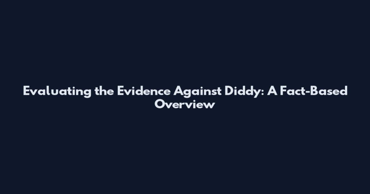 Evaluating the Evidence Against Diddy: A Fact-Based Overview