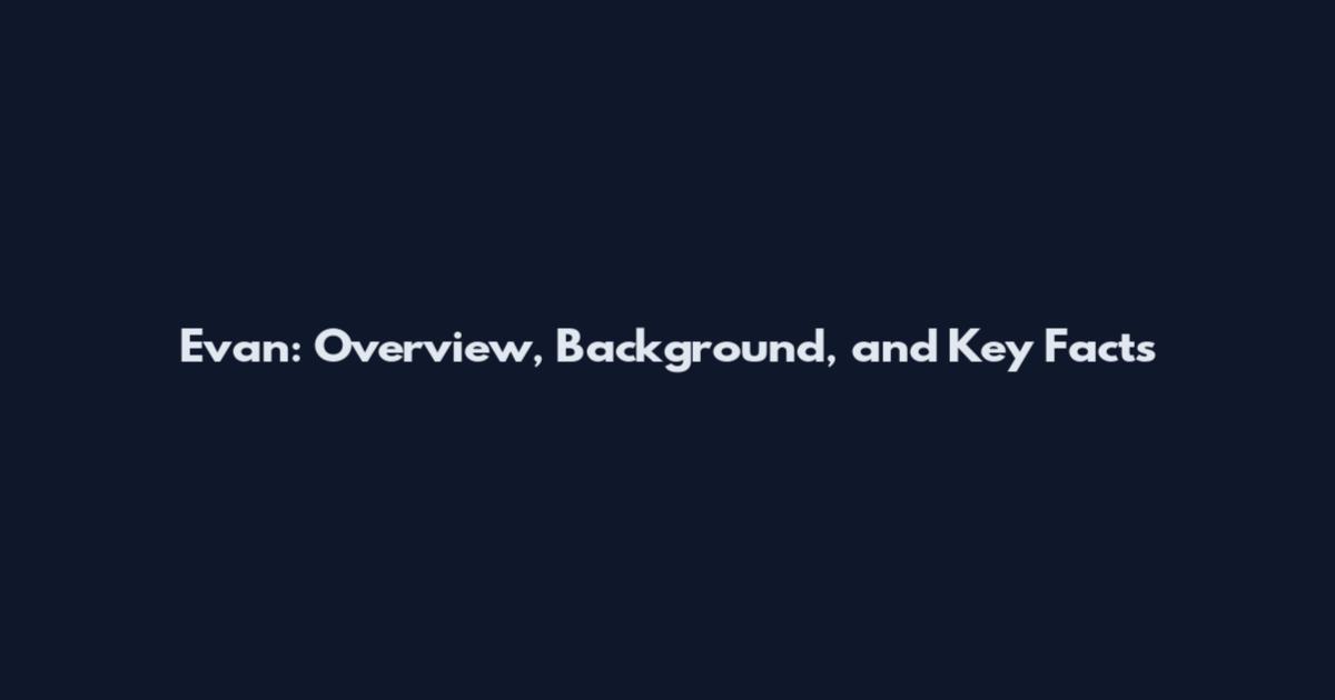 Evan: Overview, Background, and Key Facts