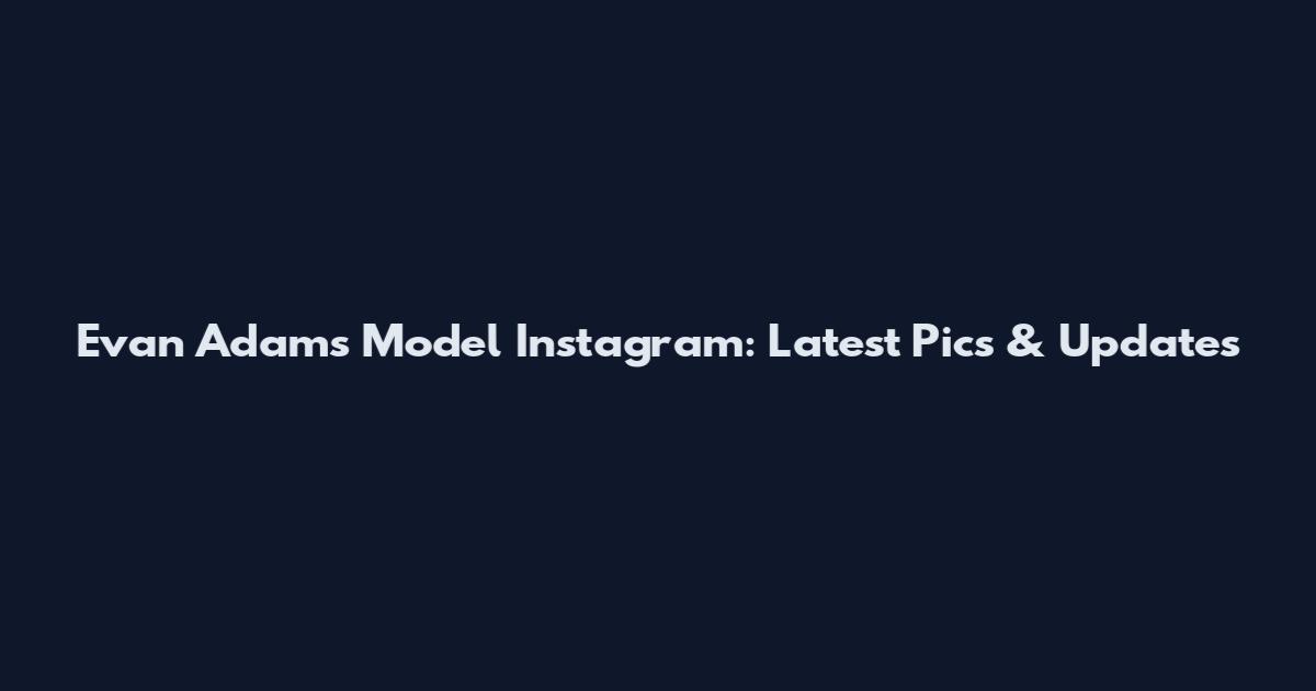 Evan Adams Model Instagram: Latest Pics & Updates