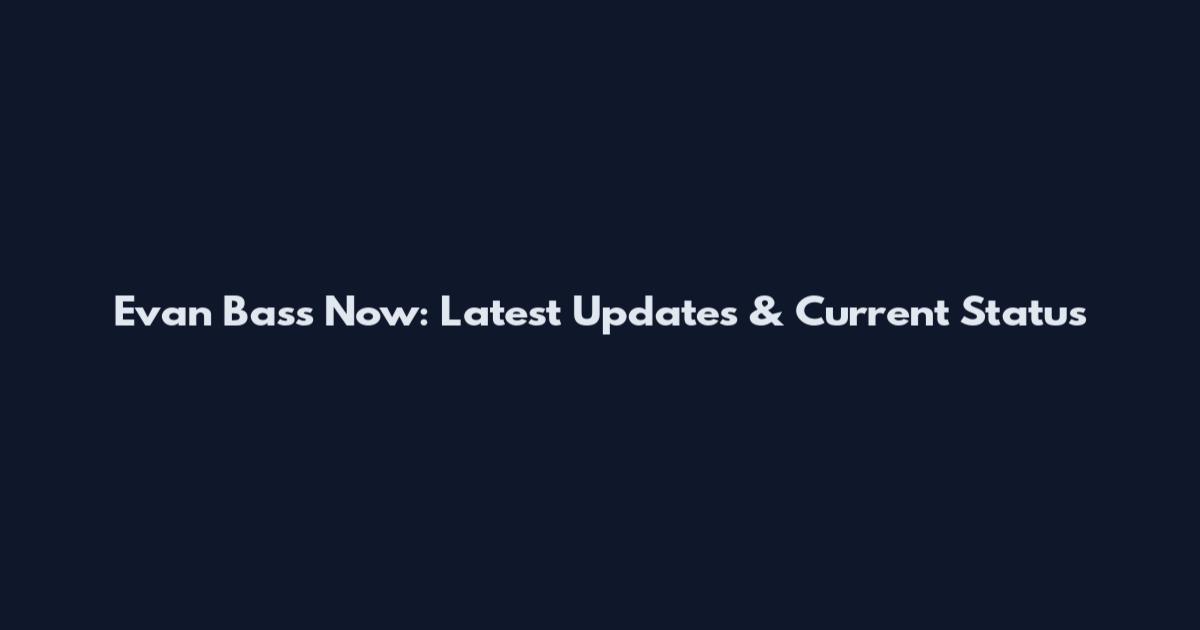 Evan Bass Now: Latest Updates & Current Status