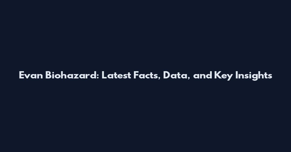 Evan Biohazard: Latest Facts, Data, and Key Insights