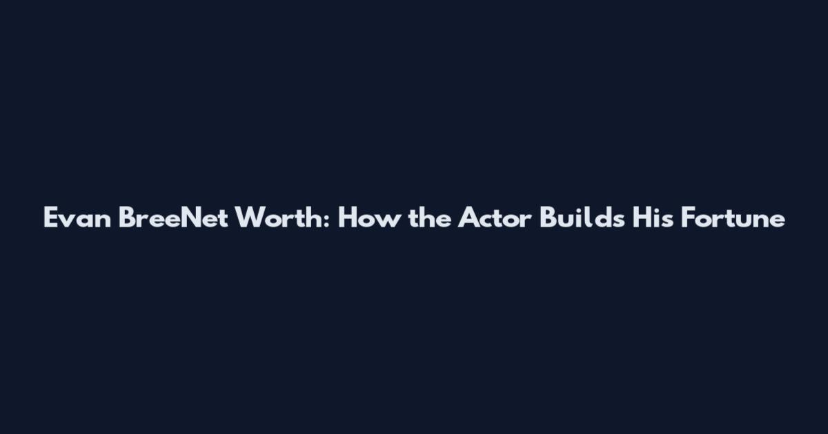 Evan BreeNet Worth: How the Actor Builds His Fortune