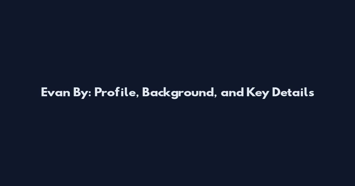 Evan By: Profile, Background, and Key Details