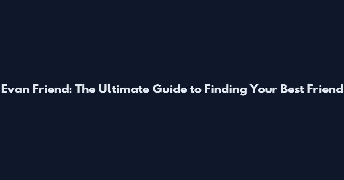 Evan Friend: The Ultimate Guide to Finding Your Best Friend