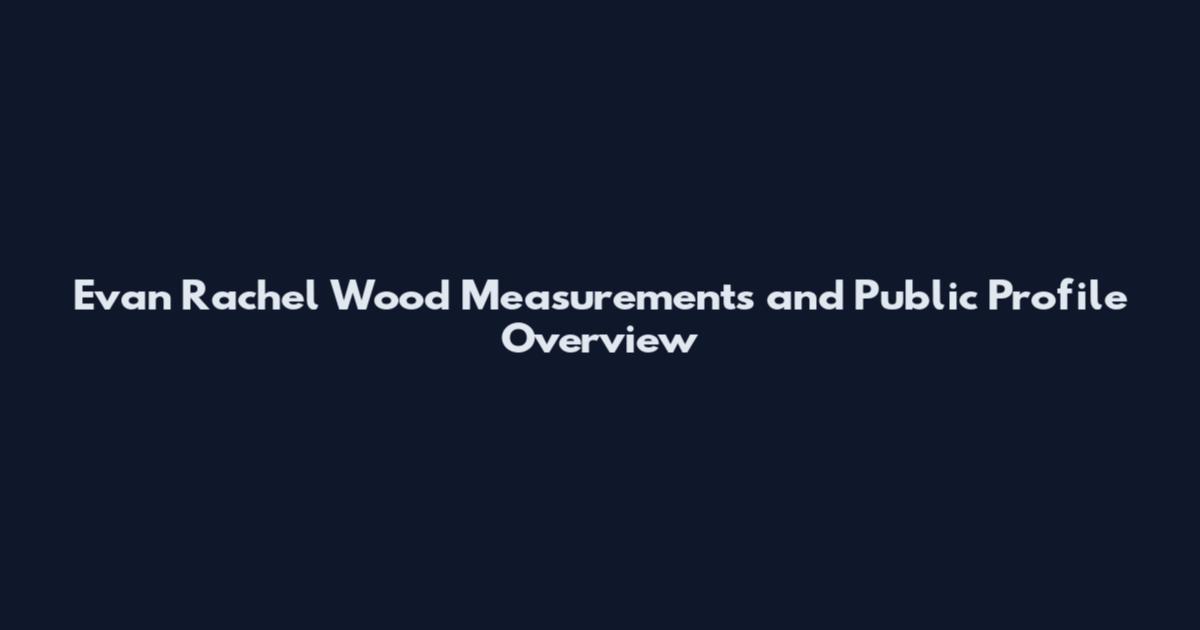 Evan Rachel Wood Measurements and Public Profile Overview
