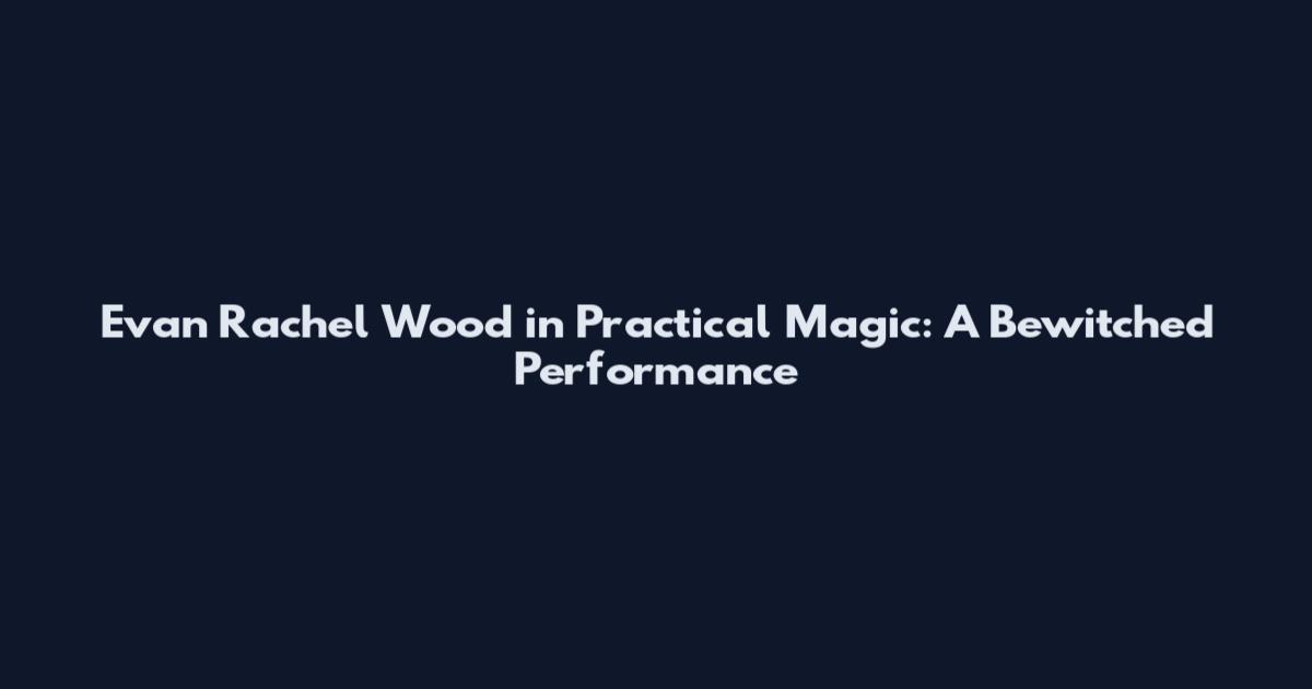 Evan Rachel Wood in Practical Magic: A Bewitched Performance