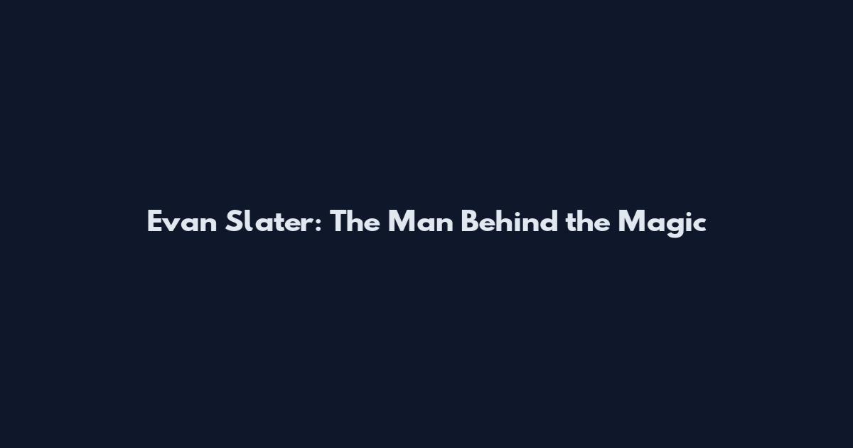 Evan Slater: The Man Behind the Magic
