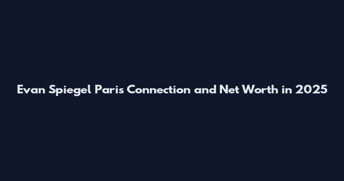 Evan Spiegel Paris Connection and Net Worth in 2025