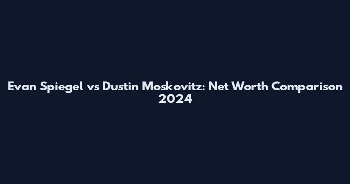 Evan Spiegel vs Dustin Moskovitz: Net Worth Comparison 2024
