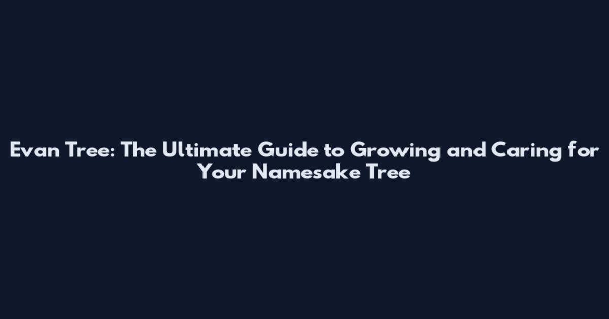 Evan Tree: The Ultimate Guide to Growing and Caring for Your Namesake Tree