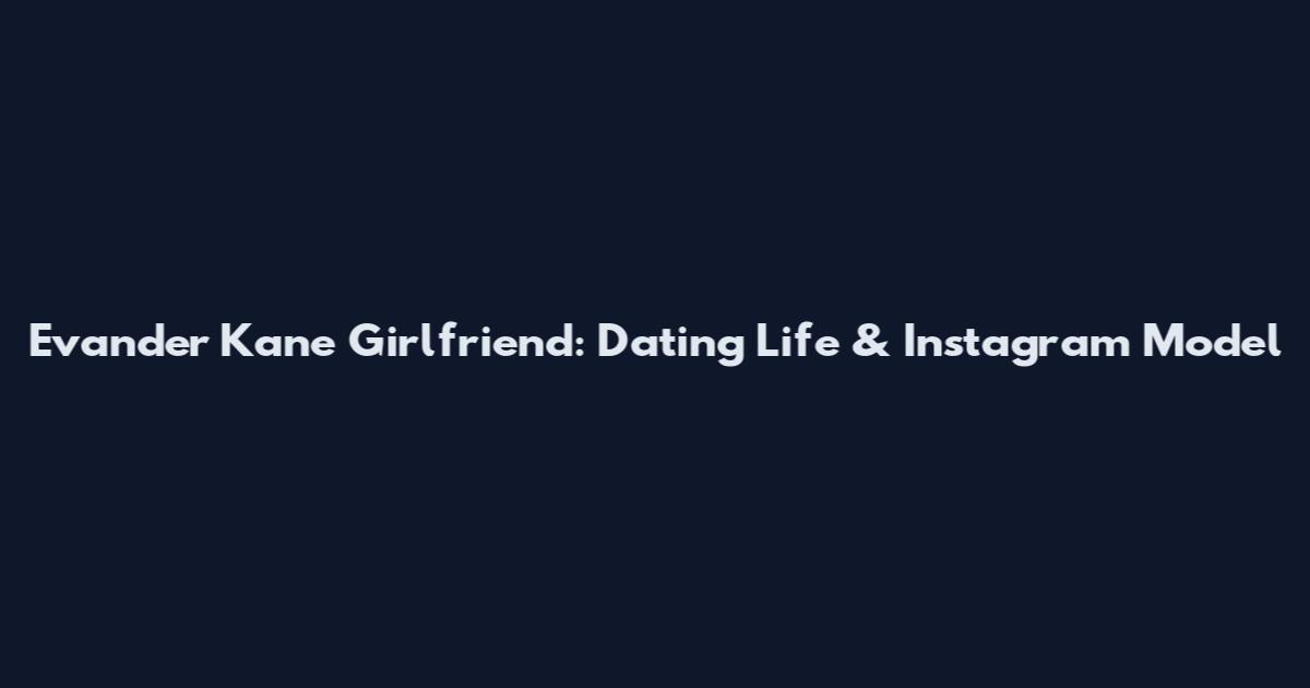Evander Kane Girlfriend: Dating Life & Instagram Model