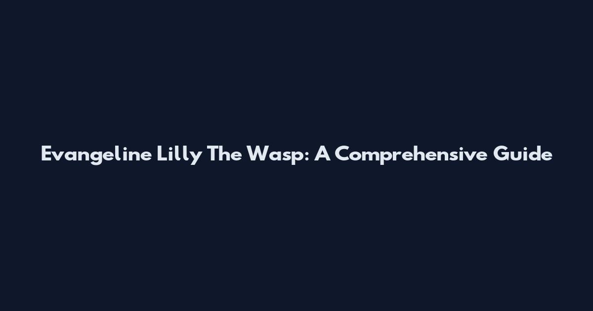 Evangeline Lilly The Wasp: A Comprehensive Guide