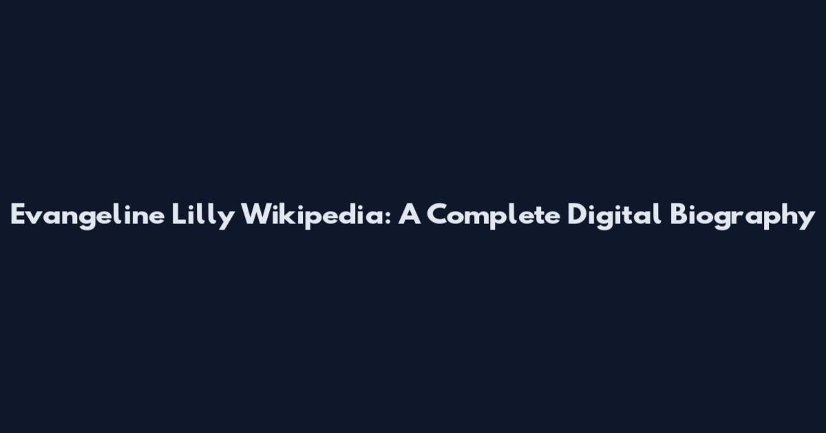 Evangeline Lilly Wikipedia: A Complete Digital Biography