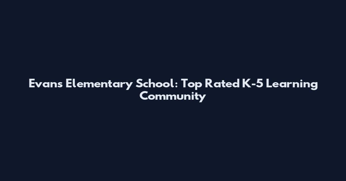 Evans Elementary School: Top Rated K-5 Learning Community