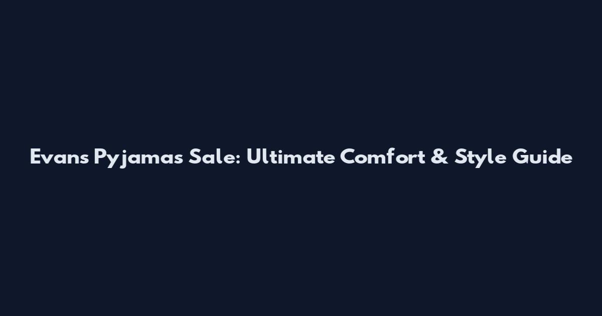 Evans Pyjamas Sale: Ultimate Comfort & Style Guide