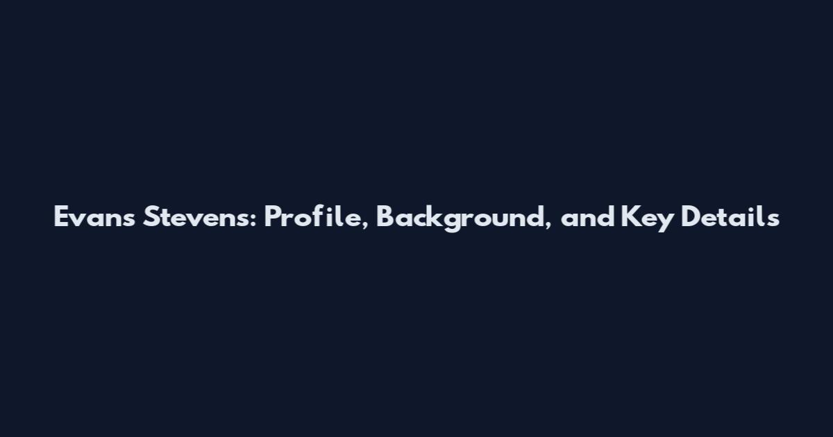 Evans Stevens: Profile, Background, and Key Details