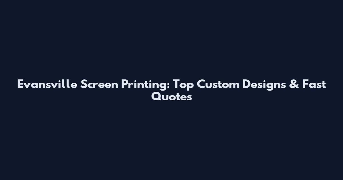 Evansville Screen Printing: Top Custom Designs & Fast Quotes