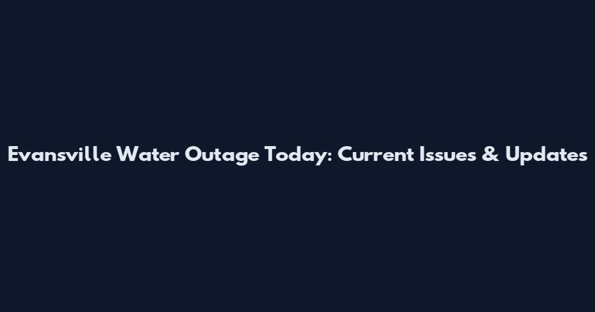 Evansville Water Outage Today: Current Issues & Updates