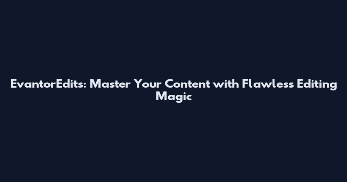 EvantorEdits: Master Your Content with Flawless Editing Magic