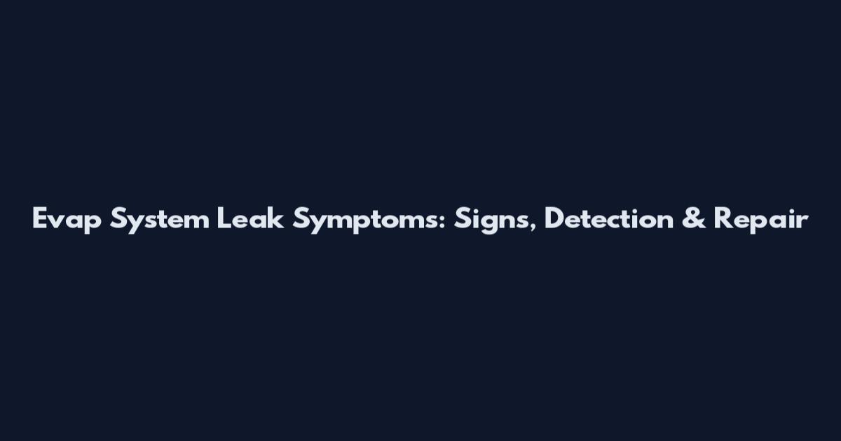 Evap System Leak Symptoms: Signs, Detection & Repair