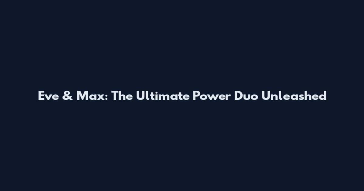 Eve & Max: The Ultimate Power Duo Unleashed